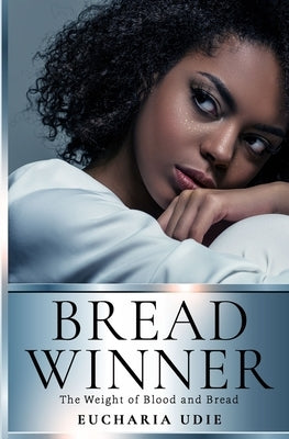 Breadwinner: The Weight of Blood and Bread by Udie, Eucharia