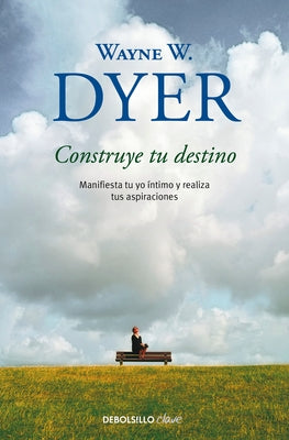 Construye Tu Destino: Manifiesta Tu Yo ?ntimo Y Realiza Tus Aspiraciones / Manif Est Your Destiny by Dyer, Wayne W.