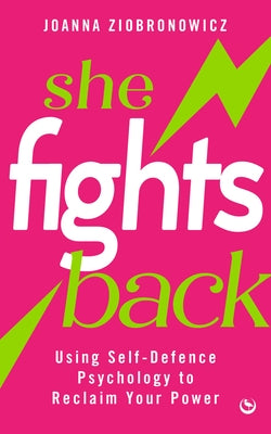 She Fights Back: Using Self-Defence Psychology to Reclaim Your Power by Ziobronowicz, Joanna