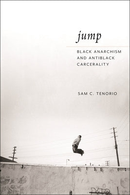 Jump: Black Anarchism and Antiblack Carcerality by Tenorio, Sam C.