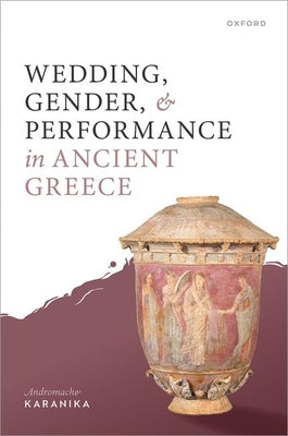 Wedding, Gender, and Performance in Ancient Greek Poetry by Karanika, Andromache