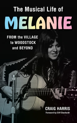 The Musical Life of Melanie: From the Village to Woodstock and Beyond by Harris, Craig