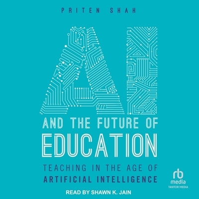 AI and the Future of Education: Teaching in the Age of Artificial Intelligence by Shah, Priten