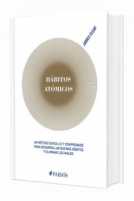Hábitos Atómicos: Un Método Sencillo Y Comprobado Para Desarrollar Buenos Hábitos Y Eliminar Los Malos (Edición Tapa Dura) / Atomic Habits by Clear, James