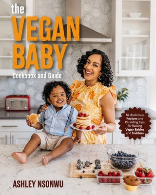 The Vegan Baby Cookbook and Guide: 50+ Delicious Recipes and Parenting Tips for Raising Vegan Babies and Toddlers by Nsonwu, Ashley Renne