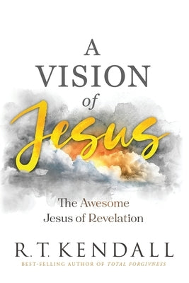 A Vision of Jesus: The Awesome Jesus of Revelation by Kendall, R. T.