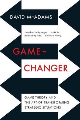 Game-Changer: Game Theory and the Art of Transforming Strategic Situations by McAdams, David
