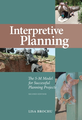 Interpretive Planning: The 5-M Model for Successful Planning Projects by Brochu, Lisa