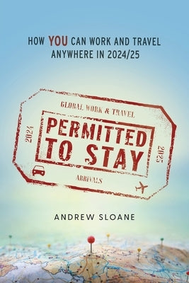 Permitted To Stay: How YOU can Work and Travel Anywhere in 2024/25 by Sloane, Andrew