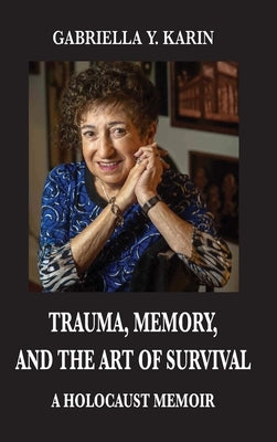 Trauma, Memory, and the Art of Survival: A Holocaust Memoir by Karin, Gabriella y.