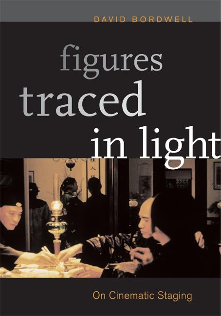 Figures Traced in Light: On Cinematic Staging by Bordwell, David