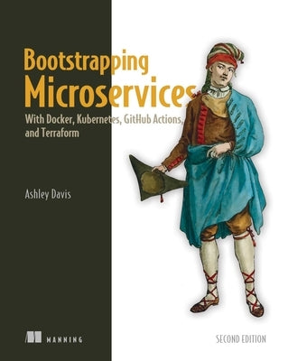 Bootstrapping Microservices, Second Edition: With Docker, Kubernetes, Github Actions, and Terraform by Davis, Ashley