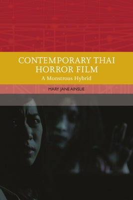 Contemporary Thai Horror Film: A Monstrous Hybrid by Ainslie, Mary
