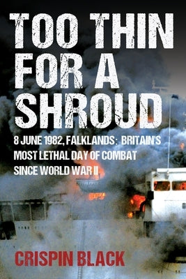 Too Thin for a Shroud: 8 June 1982, Falklands: Britain's Most Lethal Day of Combat Since World War II by Black, Crispin