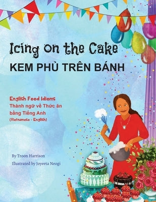 Icing on the Cake - English Food Idioms (Vietnamese-English): Kem Ph&#7910; Trên Bánh by Harrison, Troon