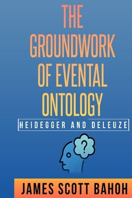 Heidegger and Deleuze: The Groundwork of Evental Ontology by Bahoh, James Scott