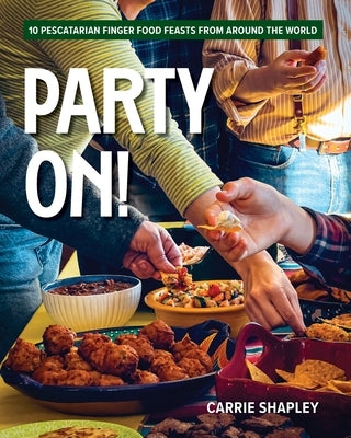 Party On!: 10 Pescatarian Finger Food Feasts From Around the World by Shapley, Carrie