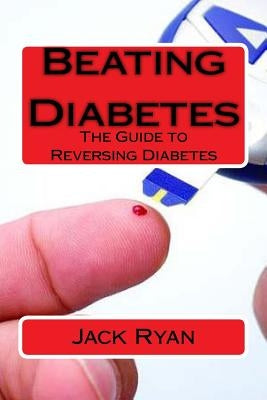 Beating Diabetes: The Guide to Reversing Diabetes by Ryan, Jack