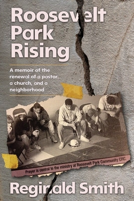 Roosevelt Park Rising: A memoir of the renewal of a pastor, a church, and a neighborhood by Smith, Reginald