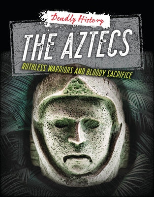 The Aztecs: Ruthless Warriors and Bloody Sacrifice by Spilsbury, Louise A.