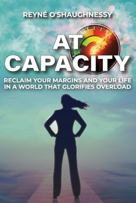 At Capacity: Reclaim Your Margins and Your Life in a World that Glorifies Overload by O'Shaughnessy, ReynÃ©