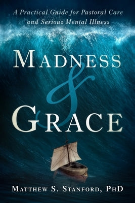 Madness and Grace: A Practical Guide for Pastoral Care and Serious Mental Illness by Stanford, Matthew