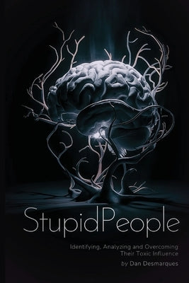 Stupid People: Identifying, Analyzing and Overcoming Their Toxic Influence by Desmarques, Dan