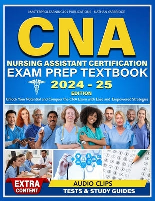 CNA Nursing Assistant Certification Exam Prep Textbook: Unlock Your Potential and Conquer the CNA Exam with Ease and Empowered Strategies by Yarbridge, Nathan