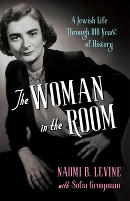 The Woman in the Room: A Jewish Life Through 100 Years of History by Levine, Naomi B.