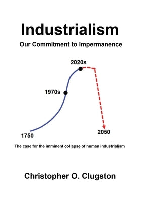 Industrialism - Our Commitment to Impermanence by Clugston, Christopher O.