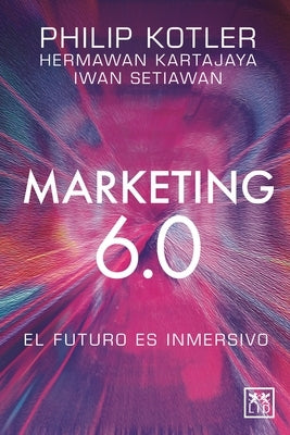 Marketing 6.0: El Futuro Es Inmersivo by Kotler Philip Kartajaya Hermawan