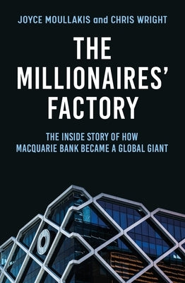 The Millionaires' Factory: The Inside Story of How Macquarie Bank Became a Global Giant by Moullakis, Joyce