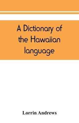 A dictionary of the Hawaiian language, to which is appended an English-Hawaiian vocabulary and a chronological table of remarkable events by Andrews, Lorrin