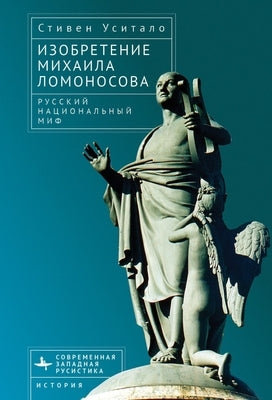 The Invention of Mikhail Lomonosov: A Russian National Myth by Usitalo, Steven