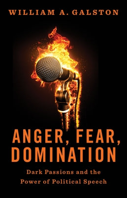 Anger, Fear, Domination: Dark Passions and the Power of Political Speech by Galston, William a.