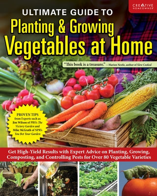 Ultimate Guide to Planting & Growing Vegetables at Home: Expert Advice for Planting, Growing, and Controlling Pests for Over 70 Vegetables by Editors of Creative Homeowner