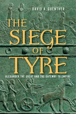 The Siege of Tyre: Alexander the Great and the Gateway to Empire by Guenther, David A.