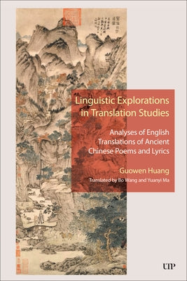 Linguistic Explorations in Translation Studies: Analyses of English Translations of Ancient Chinese Poems and Lyrics by Huang, Guowen