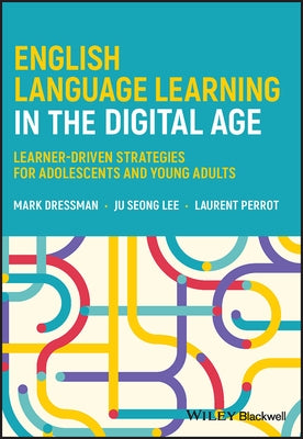 English Language Learning in the Digital Age: Learner-Driven Strategies for Adolescents and Young Adults by Dressman, Mark