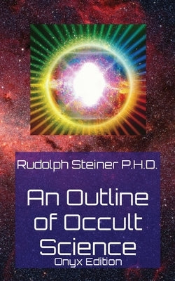 An Outline of Occult Science: Onyx Edition by Steiner P. H. D., Rudolph