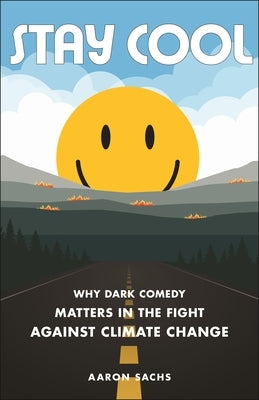 Stay Cool: Why Dark Comedy Matters in the Fight Against Climate Change by Sachs, Aaron