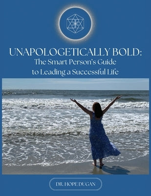 Unapologetically Bold: The Smart Person's Guide to Leading a Successful Life by Dugan, Hope