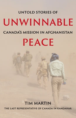 Unwinnable Peace: Untold Stories of Canada's Mission in Afghanistan by Martin, Tim