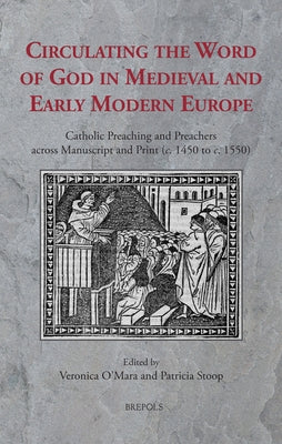 Circulating the Word of God in Medieval and Early Modern Europe: Catholic Preaching and Preachers Across Manuscript and Print (C. 1450 to C. 1550) by O'Mara, Veronica