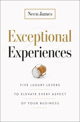 Exceptional Experiences: Five Luxury Levers to Elevate Every Aspect of Your Business by James, Neen
