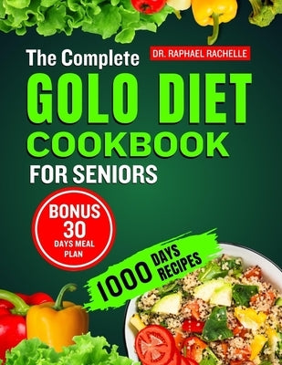 The Complete Golo Diet Cookbook for Seniors: Quick and Easy Healthy Recipes to Reduce Inflammation, Sustainable Weight Loss, Improved Insulin Sensitiv by Rachelle, Raphael