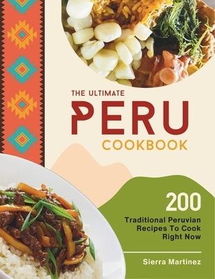 The Ultimate Peru Cookbook: 200 Traditional Peruvian Recipes To Cook Right Now by Martinez, Sierra