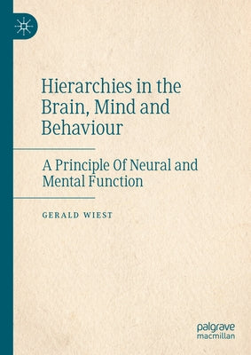 Hierarchies in the Brain, Mind and Behaviour: A Principle of Neural and Mental Function by Wiest, Gerald