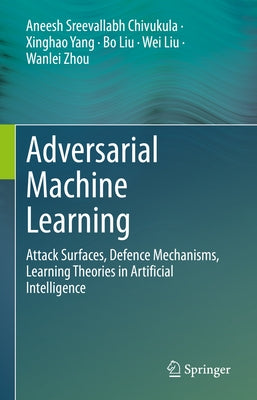 Adversarial Machine Learning: Attack Surfaces, Defence Mechanisms, Learning Theories in Artificial Intelligence by Sreevallabh Chivukula, Aneesh