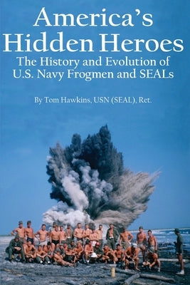 America's Hidden Heroes: The History and Evolution of U.S. Navy Frogmen and SEALs by Hawkins, Tom